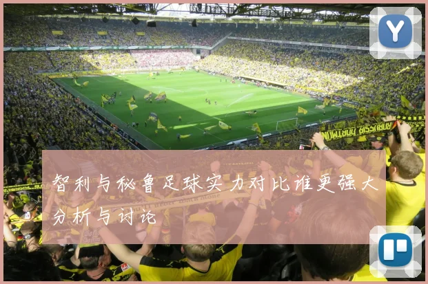 智利与秘鲁足球实力对比谁更强大分析与讨论