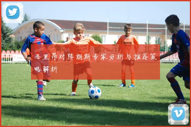 洛里昂对阵朗斯专家分析与推荐策略解析
