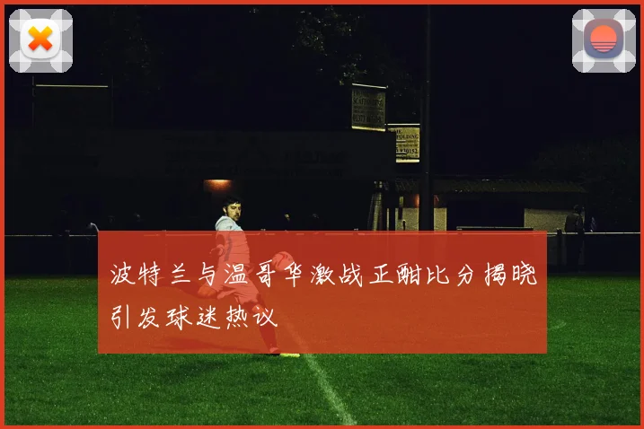 波特兰与温哥华激战正酣比分揭晓引发球迷热议