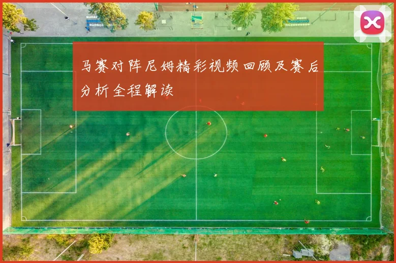 马赛对阵尼姆精彩视频回顾及赛后分析全程解读