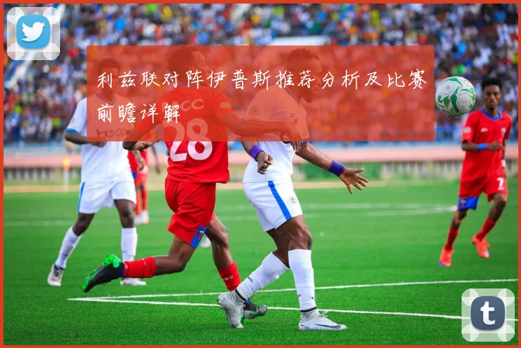 利兹联对阵伊普斯推荐分析及比赛前瞻详解