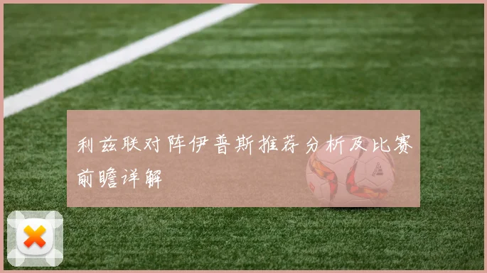 利兹联对阵伊普斯推荐分析及比赛前瞻详解