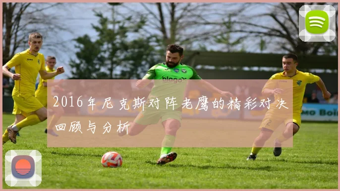 2016年尼克斯对阵老鹰的精彩对决回顾与分析