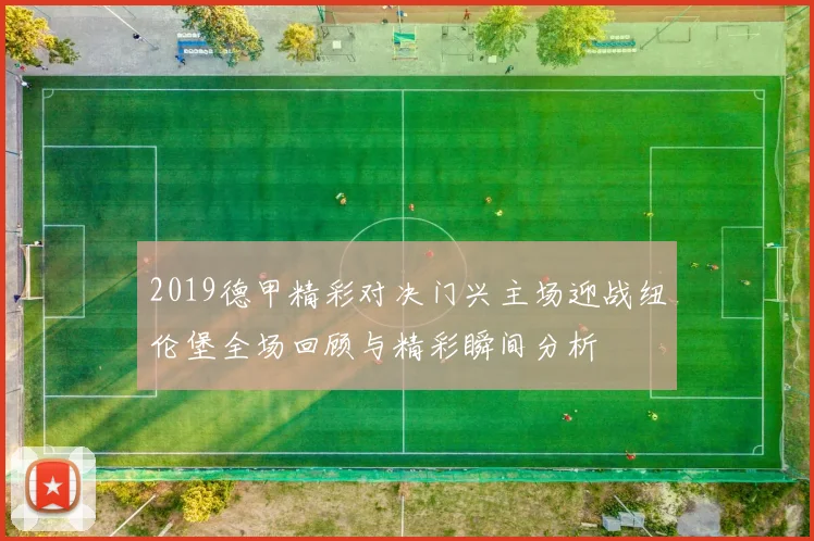 2019德甲精彩对决门兴主场迎战纽伦堡全场回顾与精彩瞬间分析