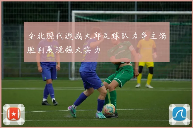 全北现代迎战大邱足球队力争主场胜利展现强大实力